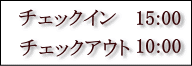 チェックイン15:00  チェックアウト10:00